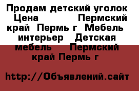 Продам детский уголок › Цена ­ 4 000 - Пермский край, Пермь г. Мебель, интерьер » Детская мебель   . Пермский край,Пермь г.